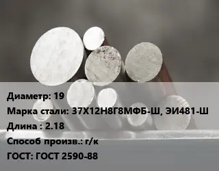 Круг стальной 19 Сталь: 37Х12Н8Г8МФБ-Ш, ЭИ481-Ш L=2.18 г/к ГОСТ: ГОСТ 2590-88
